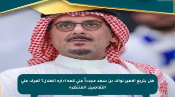 هل يتربع الأمير نواف بن سعد مجدداً على قمة إدارة الهلال؟ تعرف على التفاصيل المنتظرة